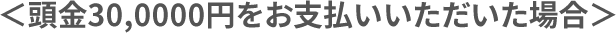 ＜頭金30,0000円をお支払いいただいた場合＞